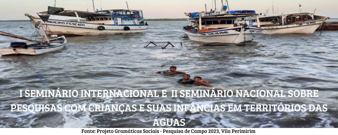 I SEMINÁRIO INTERNACIONAL E  II SEMINÁRIO NACIONAL SOBRE PESQUISAS COM CRIANÇAS E SUAS INFÂNCIAS EM TERRITÓRIOS DAS ÁGUAS