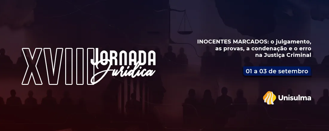 18ª JORNADA JURÍDICA DA UNISULMA INOCENTES MARCADOS: o julgamento, as provas, a condenação e o erro na Justiça Criminal