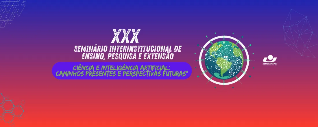 XXX SEMINÁRIO INTERINSTITUCIONAL DE ENSINO, PESQUISA E EXTENSÃO - Ciência e Inteligência Artificial: Caminhos Presentes e Perspectivas Futuras