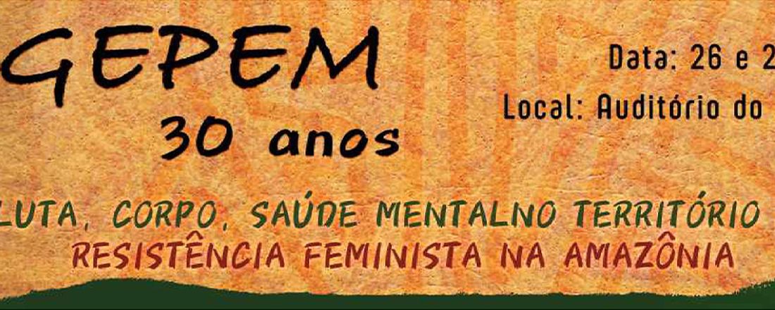 GEPEM 30 ANOS: Luta, Corpo, Saúde Mental no Território e Resistência Feminista na Amazônia