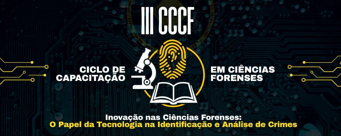 III Ciclo de Capacitação em Ciências Forenses - Inovação nas Ciências Forenses: O Papel da Tecnologia na Identificação e Análise de Crimes