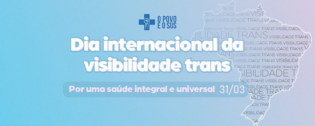 Dia Internacional da Visibilidade Trans- Por uma saúde integral e universal