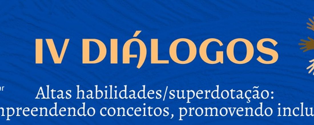 IV Diálogos - Altas Habilidades/Superdotação: compreendendo conceitos, promovendo inclusão.