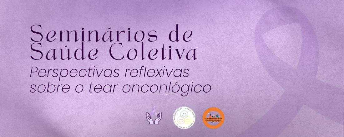 Seminários de Saúde Coletiva - Perspectivas reflexivas sobre o tear onconlógico