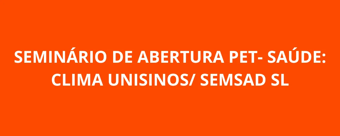 SEMINÁRIO DE ABERTURA PET- SAÚDE: CLIMA UNISINOS/ SEMSAD SL - Clima, Saúde e Equidade: Estratégias Integradas para um SUS Resiliente em São Leopoldo/ RS