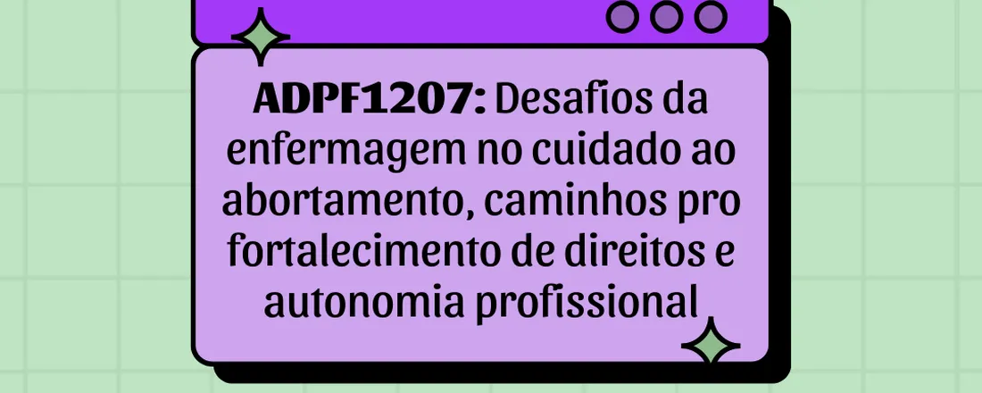 ADPF 1207: Desafios da enfermagem no cuidado ao abortamento, caminhos pro fortalecimento de direitos e autonomia profissional