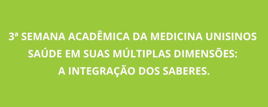 3ª Semana Acadêmica da Medicina Unisinos - Saúde em suas múltiplas dimensões: a integração dos saberes