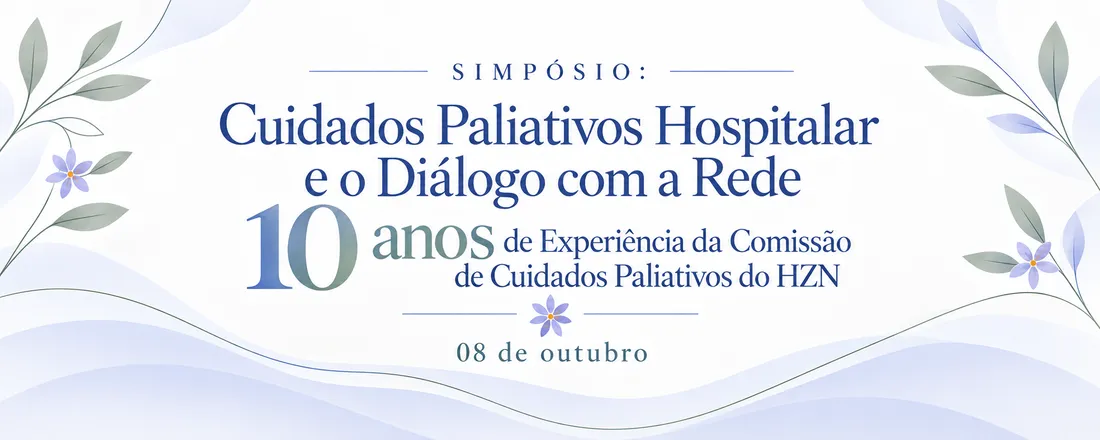 SIMPÓSIO: Cuidados Paliativos Hospitalar e o Diálogo com a Rede - 10 anos de Experiência da Comissão de Cuidados Paliativos do HZN.