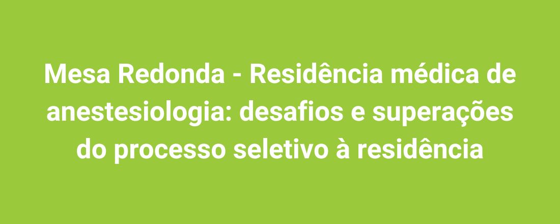 Mesa Redonda - Residência médica de anestesiologia: desafios e superações do processo seletivo à residência