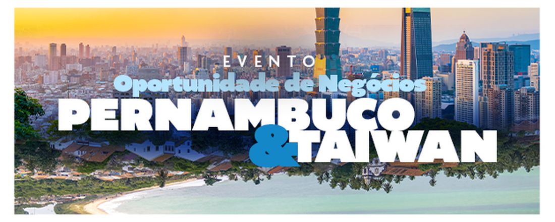 OPORTUNIDADES DE NEGÓCIOS - PERNAMBUCO E TAIWAN
