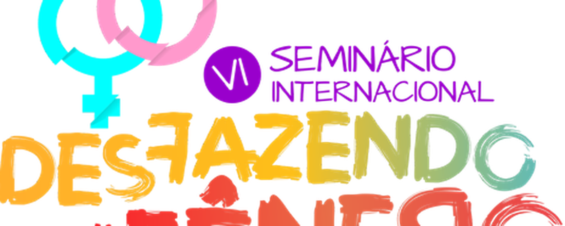 VI SEMINÁRIO INTERNACIONAL DESFAZENDO GÊNERO. Uma construção rizomática de desejos, performances e prazeres