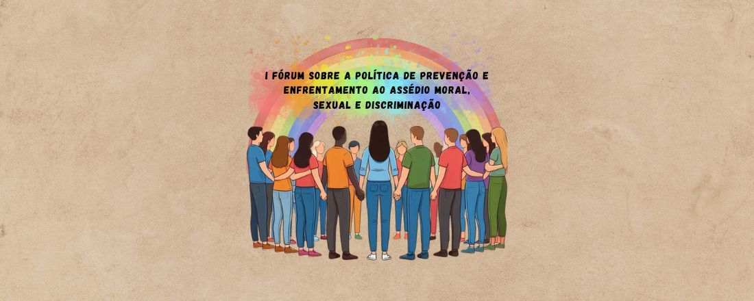 I Fórum Sobre a Política de Prevenção e Enfrentamento ao Assédio Moral, Sexual e Discriminação