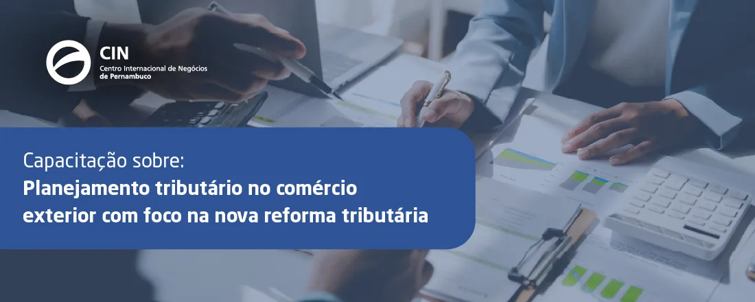 CAPACITAÇÃO SOBRE PLANEJAMENTO TRIBUTÁRIO NO COMÉRCIO EXTERIOR COM FOCO NA NOVA REFORMA TRIBUTÁRIA