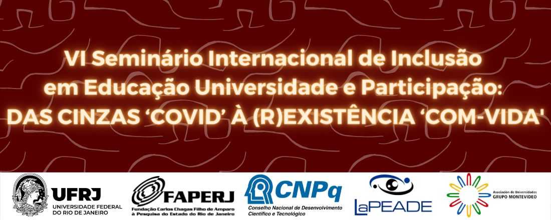 VI Seminário Internacional de Inclusão em Educação, Universidade e Participação: DAS CINZAS ‘COVID’ À (R)EXISTÊNCIA ‘COM-VIDA'