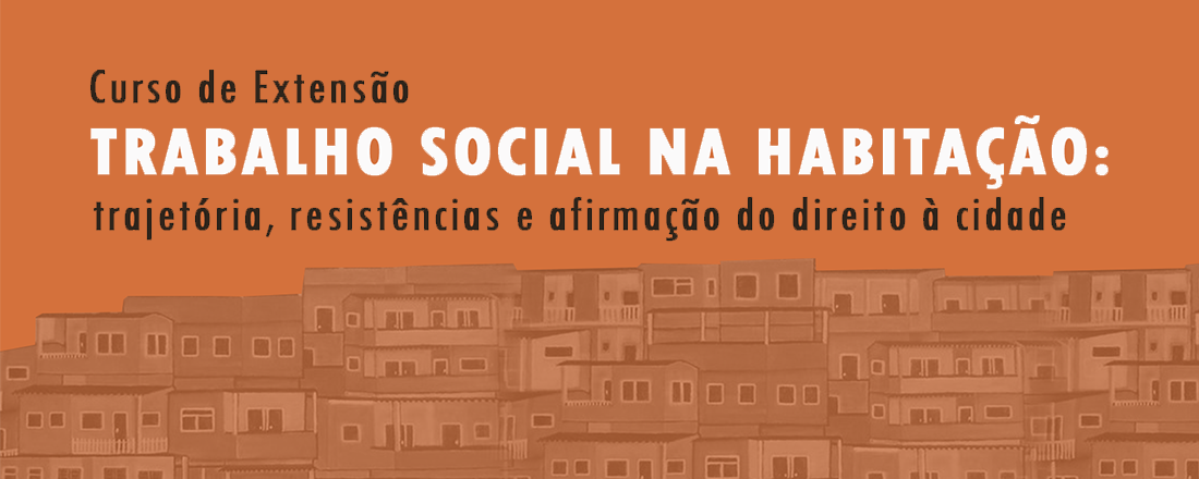 Curso de Extensão: “Trabalho Social na Habitação:  trajetória, resistências e afirmação do direito à cidade”