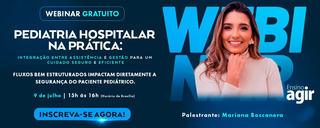 Webinar Ensino Agir - Pediatria Hospitalar na Prática: Integração entre Assistência e Gestão para um Cuidado Seguro e Eficiente