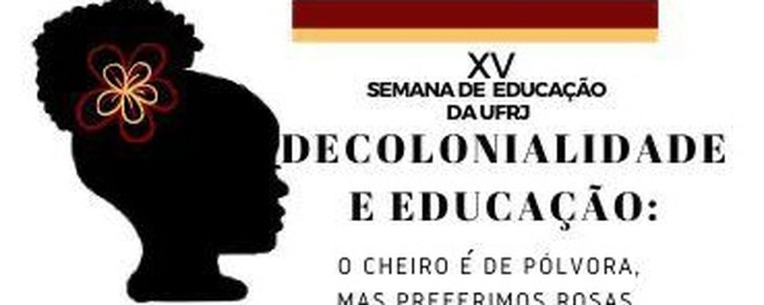 XV Semana de Educação da UFRJ: Decolonialidade e Educação: O cheiro é de pólvora, mas preferimos rosas