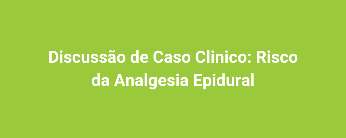 Discussão de Caso Clinico: Risco da Analgesia Epidural