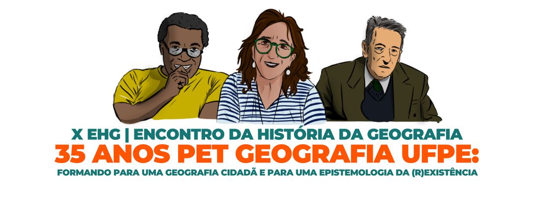 X EHG - Encontro da Historia da Geografia: 35 anos do PET Geografia UFPE: Formando para uma geografia cidadã e para uma epistemologia da (re)existência