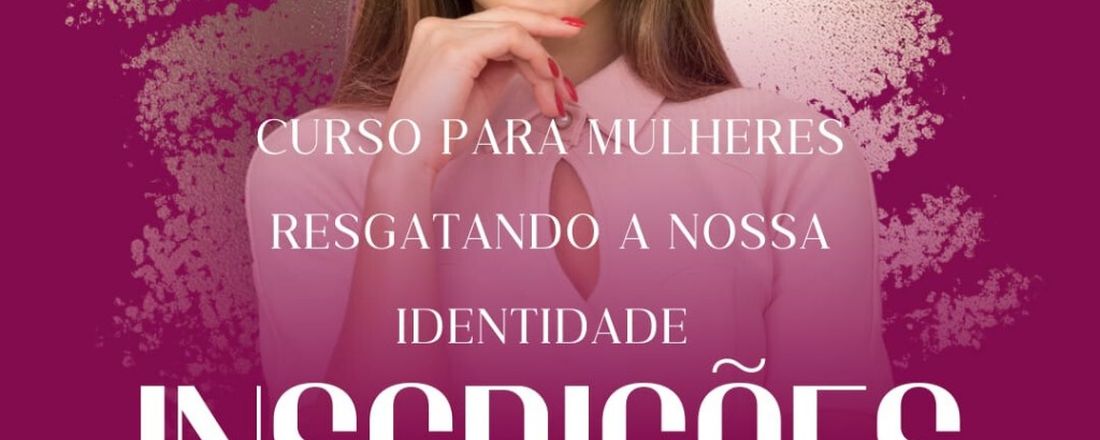 Curso para Mulheres Resgatando a nossa identidade