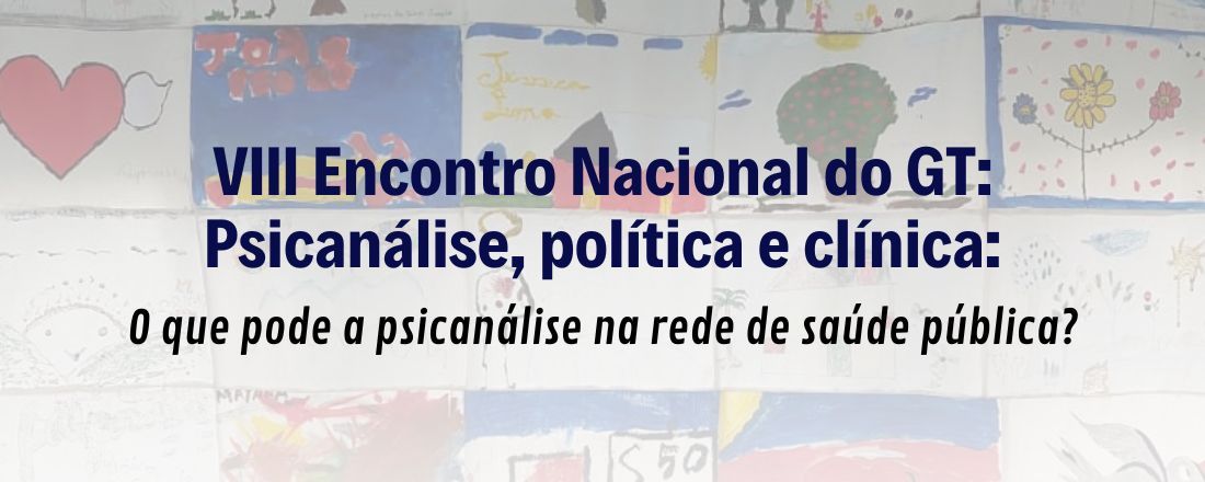 VIII Encontro Nacional do GT: Psicanálise, política e clínica: O que pode a psicanálise na rede de saúde pública?