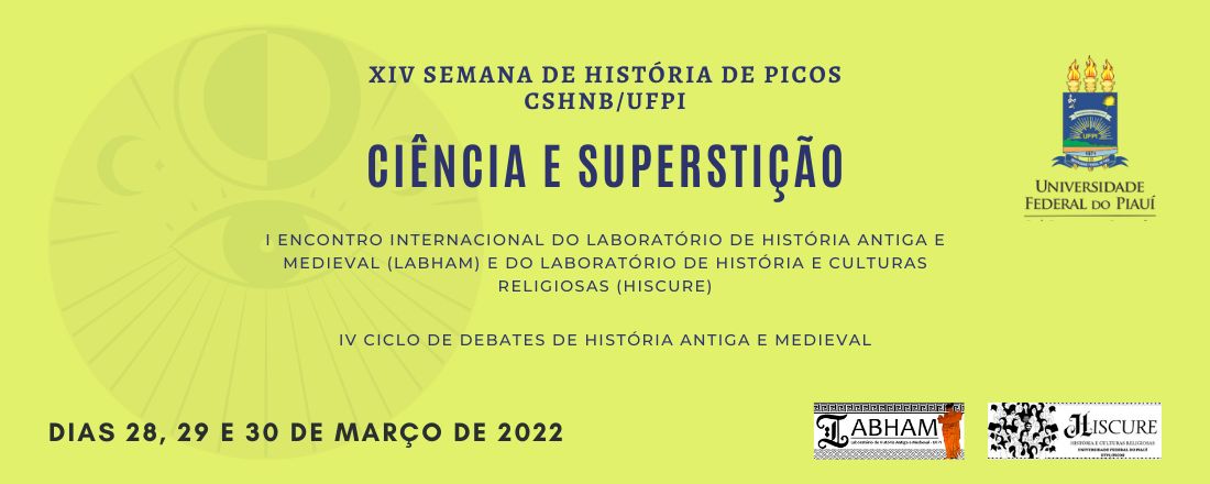 XIV SEMANA DE HISTÓRIA DA UFPI/PICOS IV CICLO DE DEBATES DE HISTÓRIA ANTIGA E MEDIEVAL I ENCONTRO INTERNACIONAL DO LABORATÓRIO DE HISTÓRIA ANTIGA E MEDIEVAL (LABHAM) E DO LABORATÓRIO DE HISTÓRIA E CULTURA RELIGIOSA (HISCURE): CIÊNCIA E SUPERSTIÇÃO