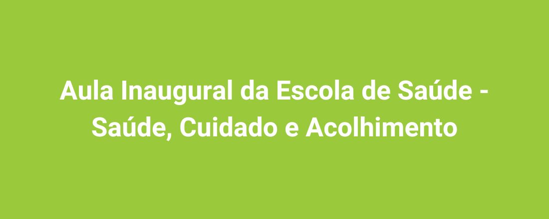 Aula Inaugural da Escola de Saúde - Saúde, Cuidado e Acolhimento