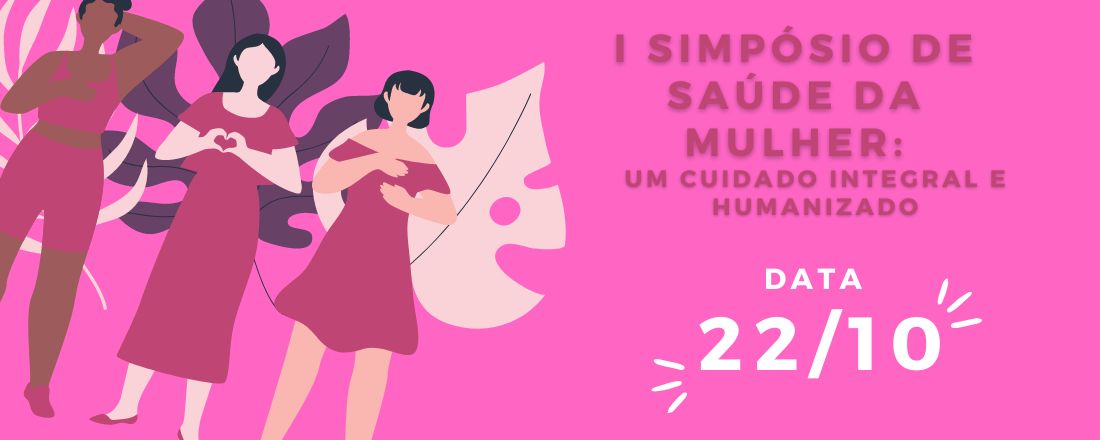 I SIMPÓSIO DE SAÚDE DA MULHER: UM CUIDADO INTEGRAL E HUMANIZADO