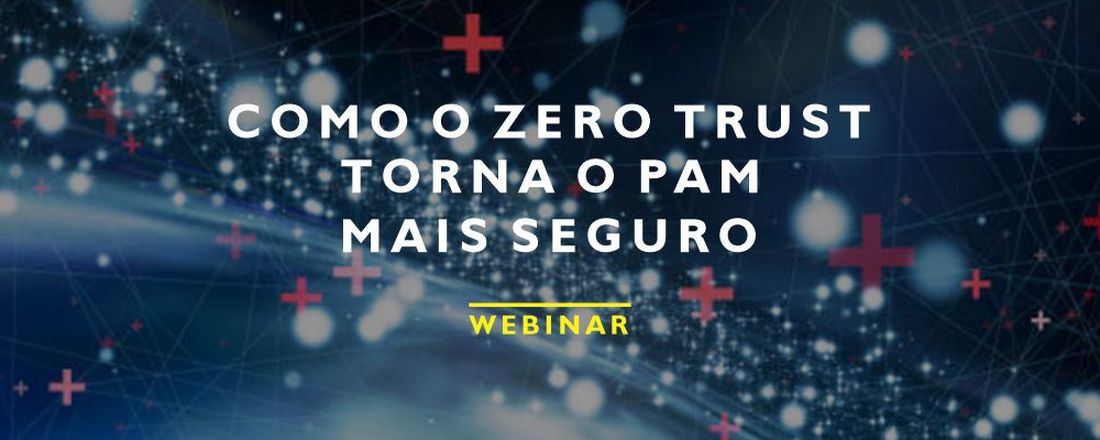 Webinar Como o zero trust torna o PAM mais seguro