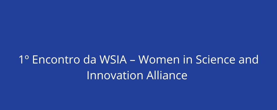 1º Encontro da WSIA – Women in Science and Innovation Alliance