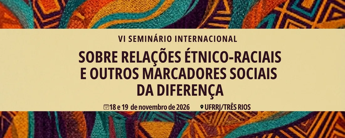 VI Seminário Internacional Sobre Relações Étnico-Raciais e Outros Marcadores Sociais da Diferença