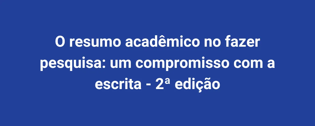 O resumo acadêmico no fazer pesquisa: um compromisso com a escrita - 2ª edição