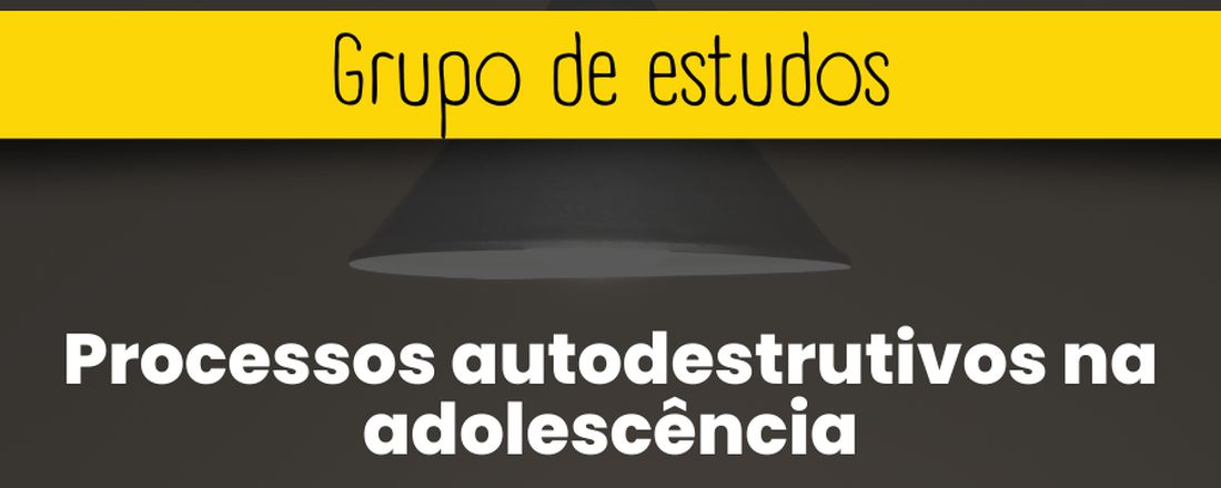 Grupo de Estudos - Processos autodestrutivos na Adolescência