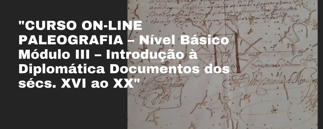 CURSO ON-LINE PALEOGRAFIA – Nível Básico Módulo III – Introdução à Diplomática Documentos dos sécs. XVI ao XX