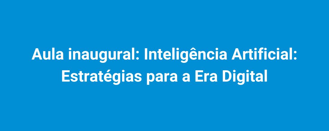 Aula inaugural: Inteligência Artificial: Estratégias para a Era Digital