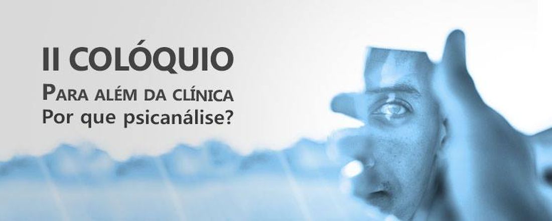 II COLÓQUIO PARA ALÉM DA CLÍNICA: Por que a Psicanálise?
