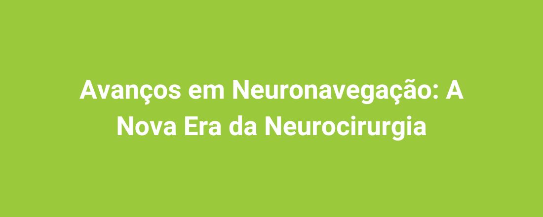 Avanços em Neuronavegação: A Nova Era da Neurocirurgia