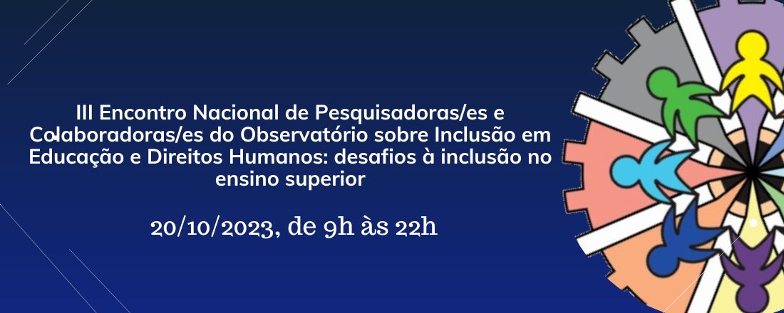 III Encontro Nacional de Pesquisadoras/es e Colaboradoras/es do Observatório sobre Inclusão em Educação e Direitos Humanos: desafios à inclusão no ensino superior