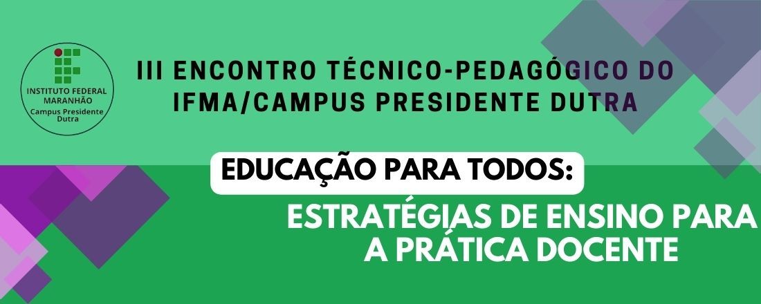 III Encontro Técnico-Pedagógico do IFMA/Campus Presidente Dutra - "Educação para Todos: estratégias de ensino para a prática docente"