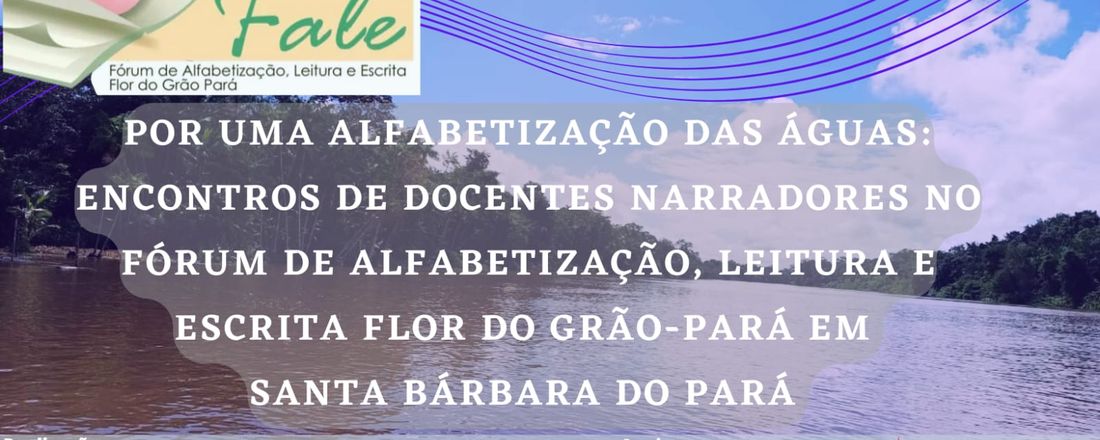 POR UMA ALFABETIZAÇÃO DAS ÁGUAS: ENCONTROS DE DOCENTES NARRADORES NO FÓRUM DE ALFABETIZAÇÃO, LEITURA E ESCRITA FLOR DO GRÃO-PARÁ EM SANTA BÁRBARA DO PARÁ