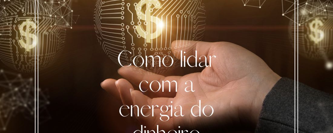 Saiba lidar com a Energia do dinheiro