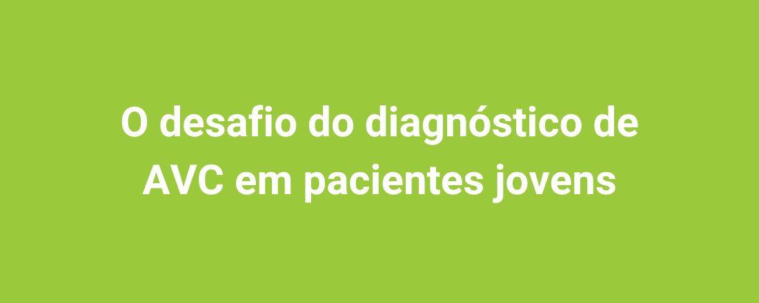 O desafio do diagnóstico de AVC em pacientes jovens