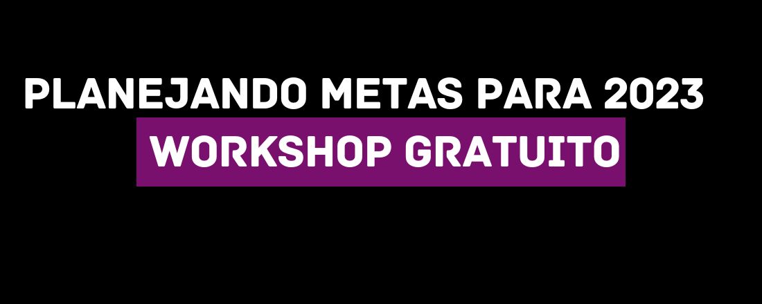 Planejando Metas para 2023  WORKSHOP GRATUITO