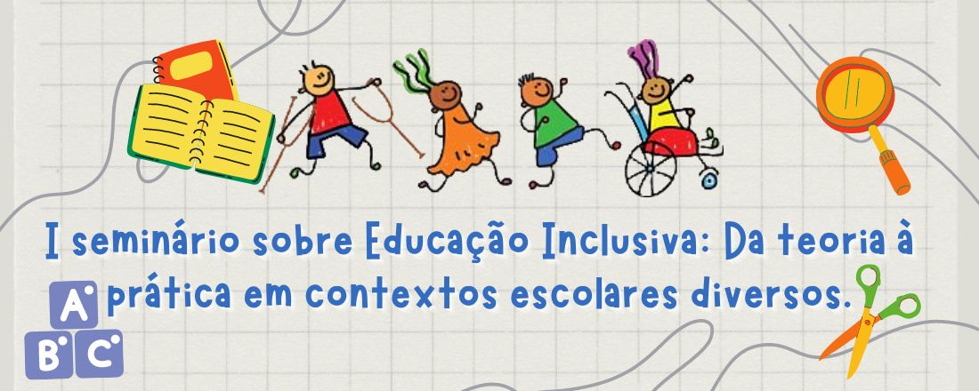 I SEMINÁRIO SOBRE EDUCAÇÃO INCLUSIVA: DA TEORIA À PRÁTICA EM CONTEXTOS ESCOLARES DIVERSOS