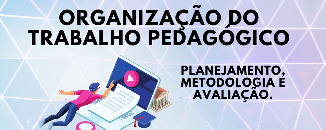 ORGANIZAÇÃO DO TRABALHO PEDAGÓGICO: PLANEJAMENTO, METODOLOGIA E AVALIAÇÃO