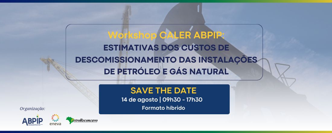 Workshop CALER ABPIP: Estimativas dos Custos de Descomissionamento das Instalações de Petróleo e Gás Natural