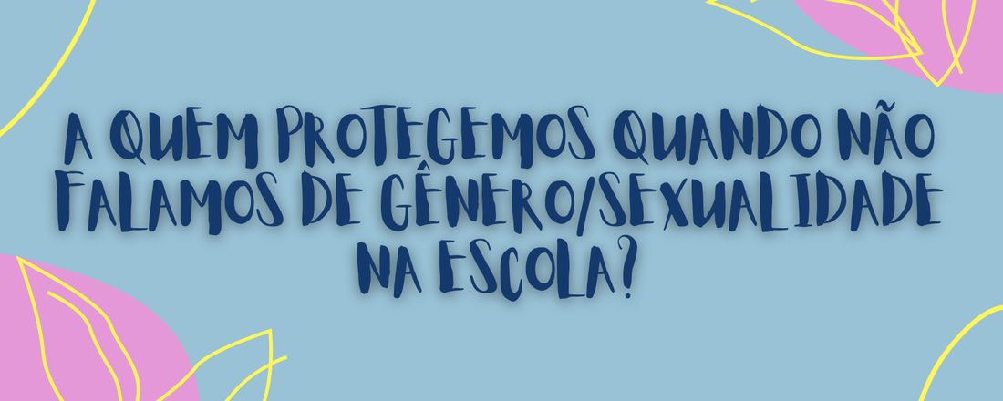 A quem protegemos quando não falamos de gênero/sexualidade na escola?