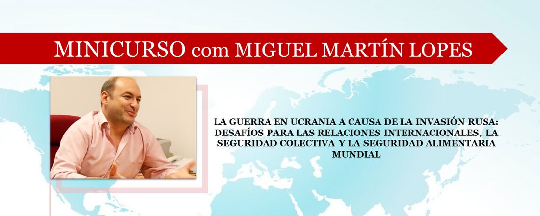 MINICURSO LA GUERRA EN UCRANIA A CAUSA DE LA INVASIÓN RUSA:  DESAFÍOS PARA LAS RELACIONES INTERNACIONALES, LA SEGURIDAD COLECTIVA Y LA SEGURIDAD ALIMENTARIA MUNDIAL