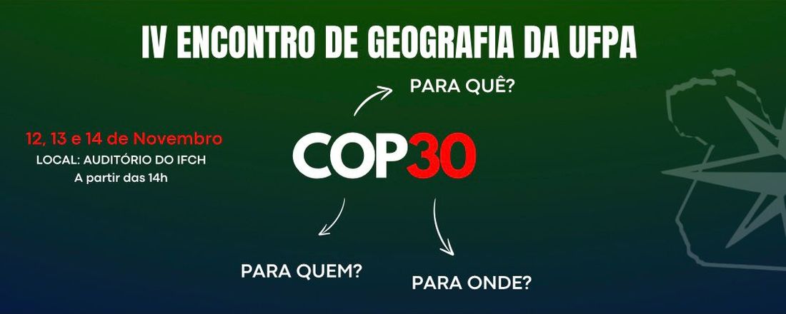 IV ENCONTRO DE GEOGRAFIA DA UFPA: COP30: Para quê? Para quem? Para onde?