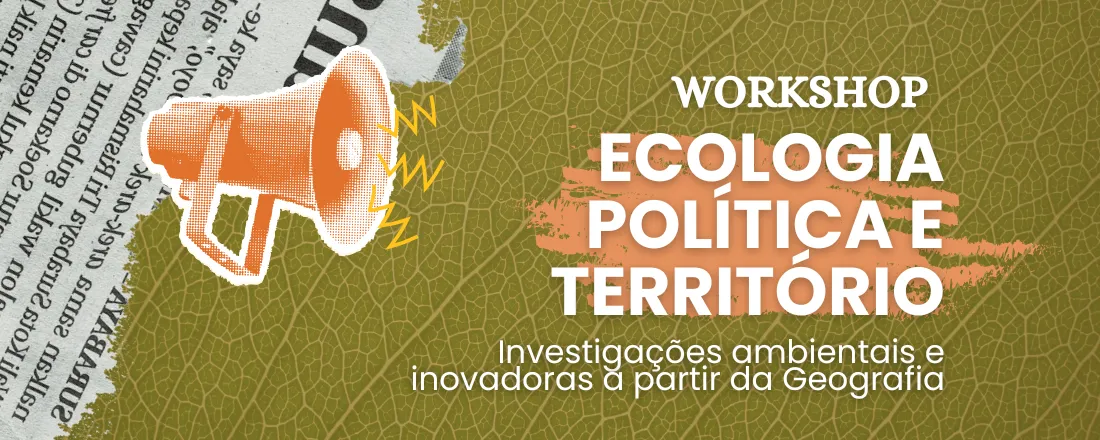 Workshop: Ecologia Política e Território: Investigações ambientais e inovadoras a partir da Geografia